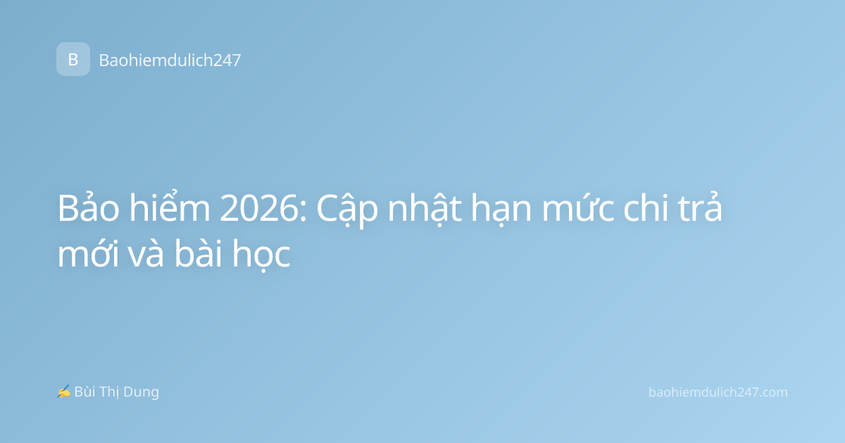 Bảo hiểm 2026: Cập nhật hạn mức chi trả mới và bài học