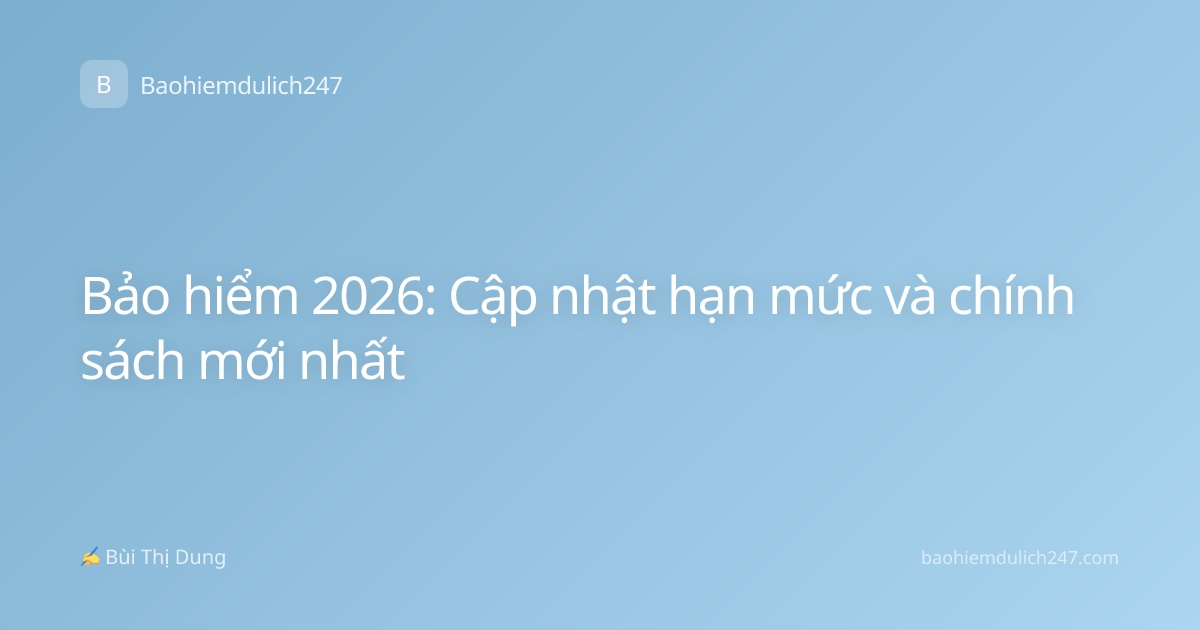 Bảo hiểm 2026: Cập nhật hạn mức và chính sách mới nhất