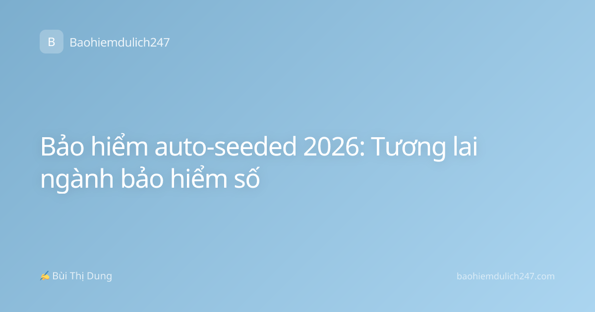 Bảo hiểm auto-seeded 2026: Tương lai ngành bảo hiểm số