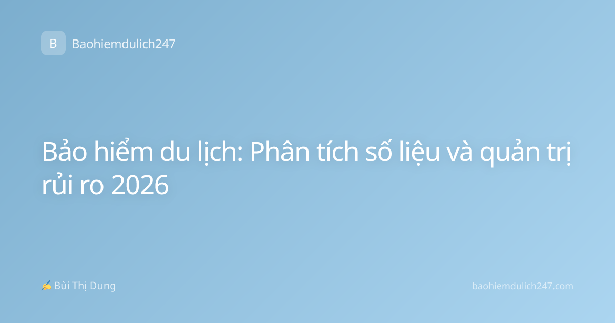 Bảo hiểm du lịch: Phân tích số liệu và quản trị rủi ro 2026