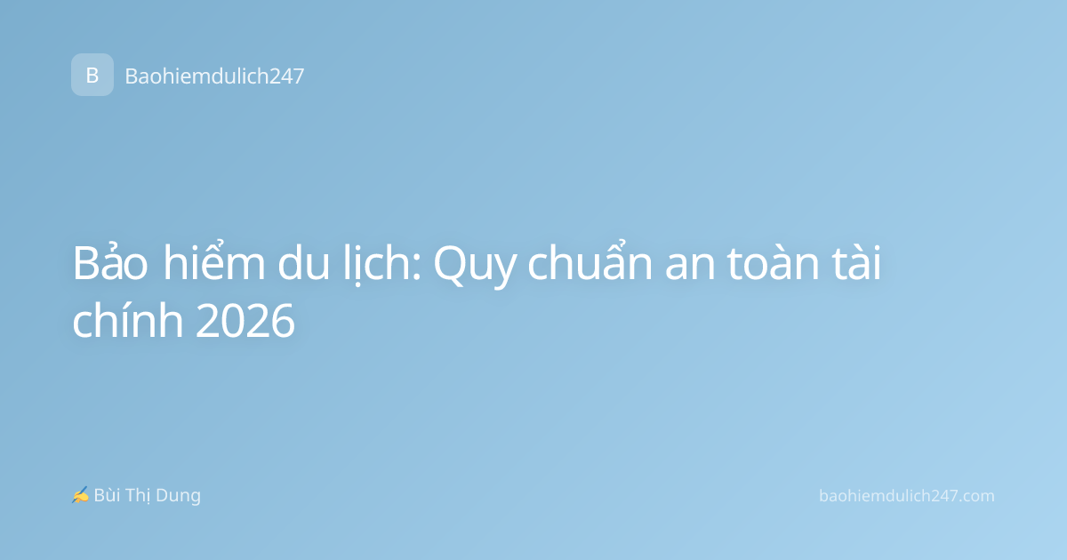 Bảo hiểm du lịch: Quy chuẩn an toàn tài chính 2026