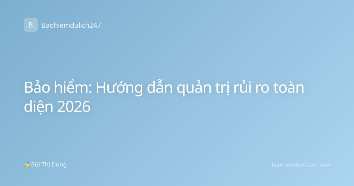 Bảo hiểm: Hướng dẫn quản trị rủi ro toàn diện 2026