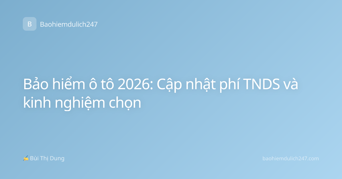 Bảo hiểm ô tô 2026: Cập nhật phí TNDS và kinh nghiệm chọn