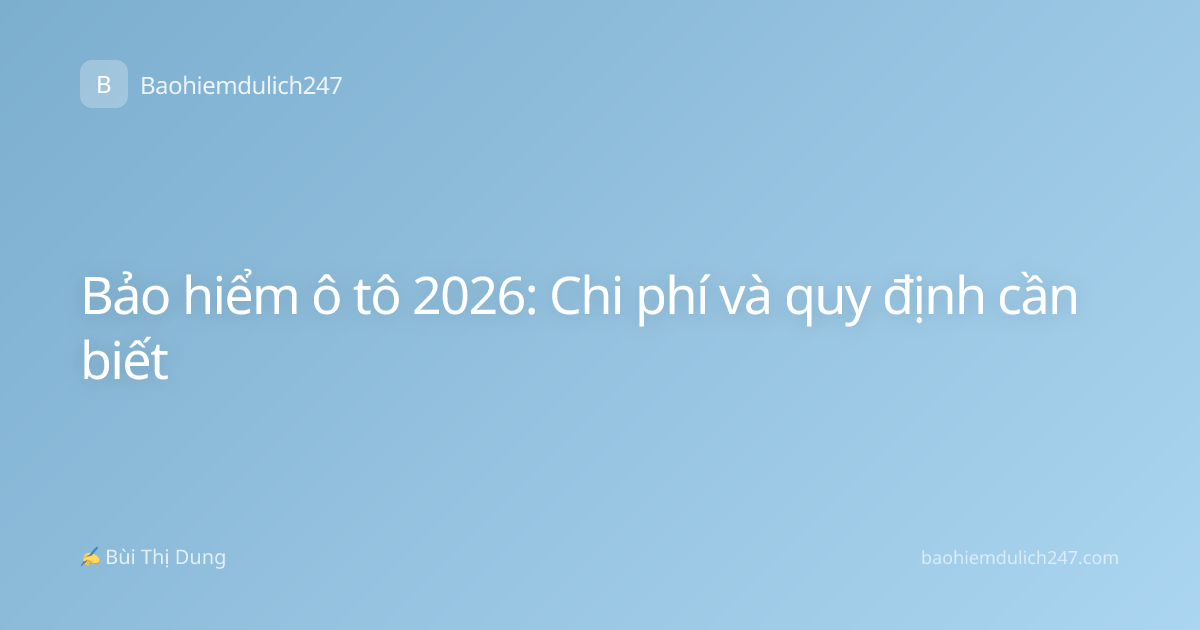 Bảo hiểm ô tô 2026: Chi phí và quy định cần biết