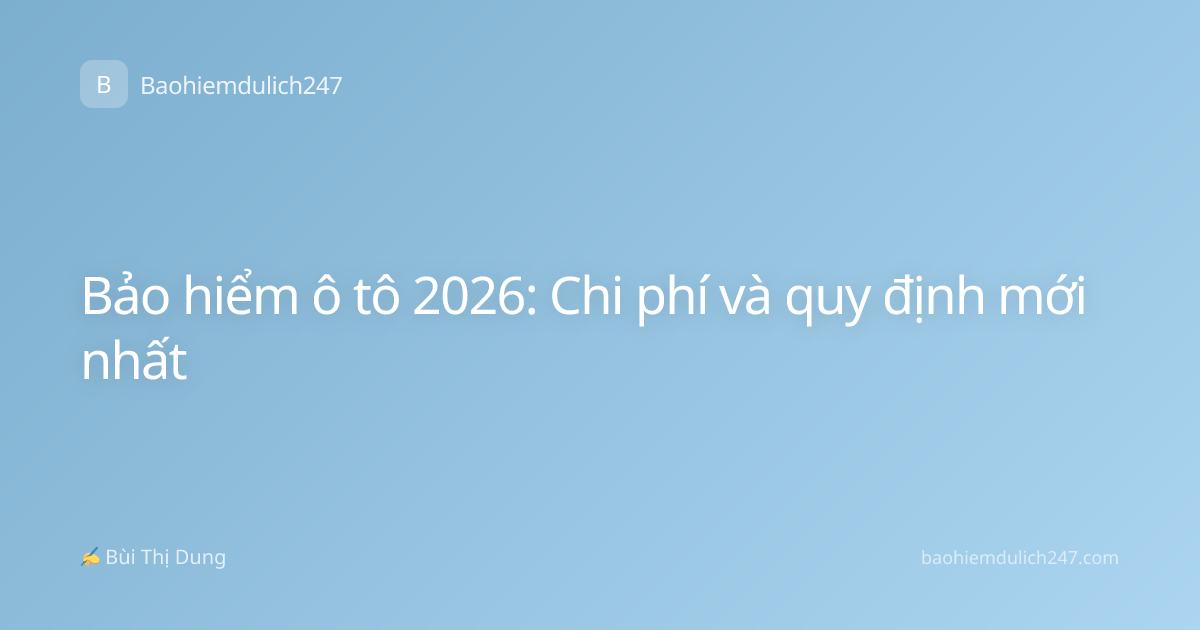 Bảo hiểm ô tô 2026: Chi phí và quy định mới nhất