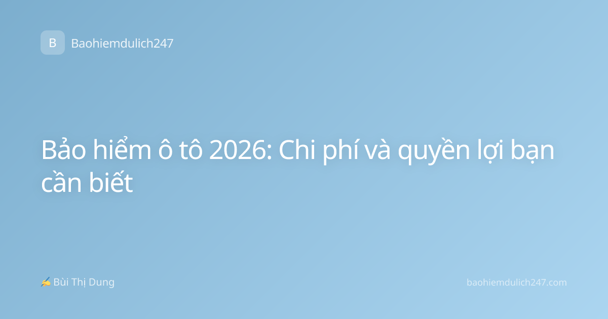 Bảo hiểm ô tô 2026: Chi phí và quyền lợi bạn cần biết