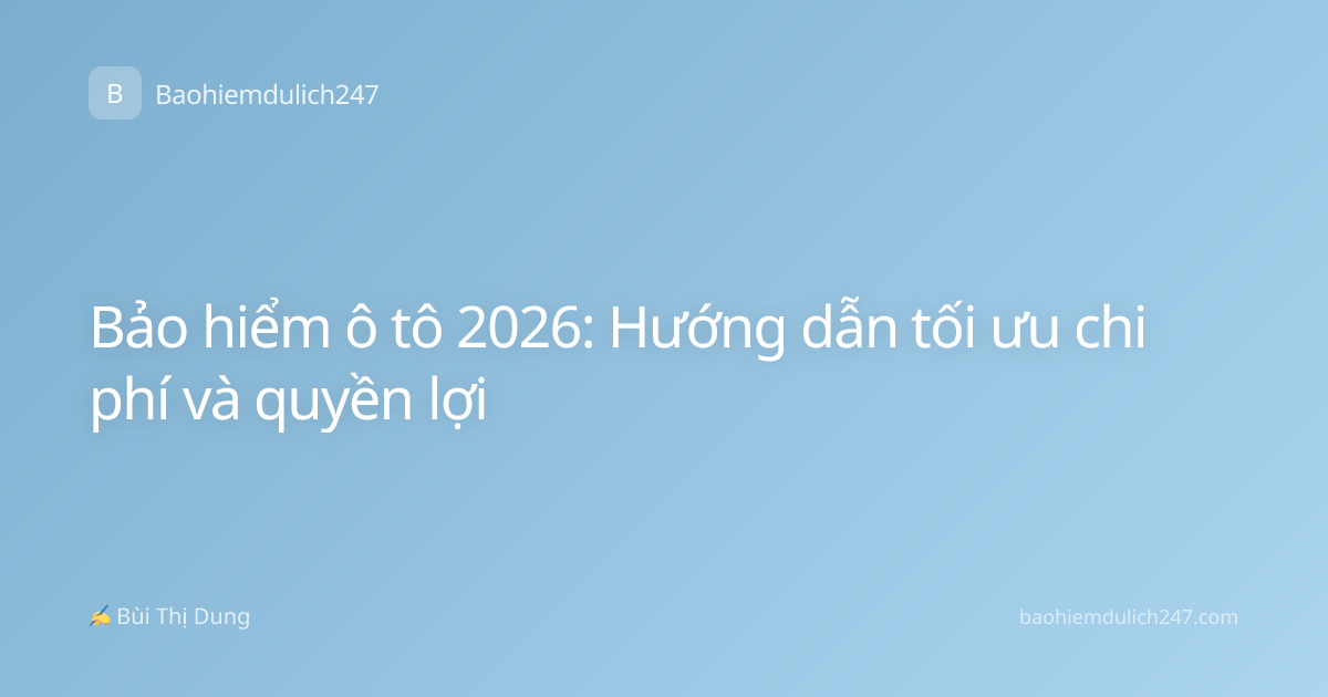 Bảo hiểm ô tô 2026: Hướng dẫn tối ưu chi phí và quyền lợi