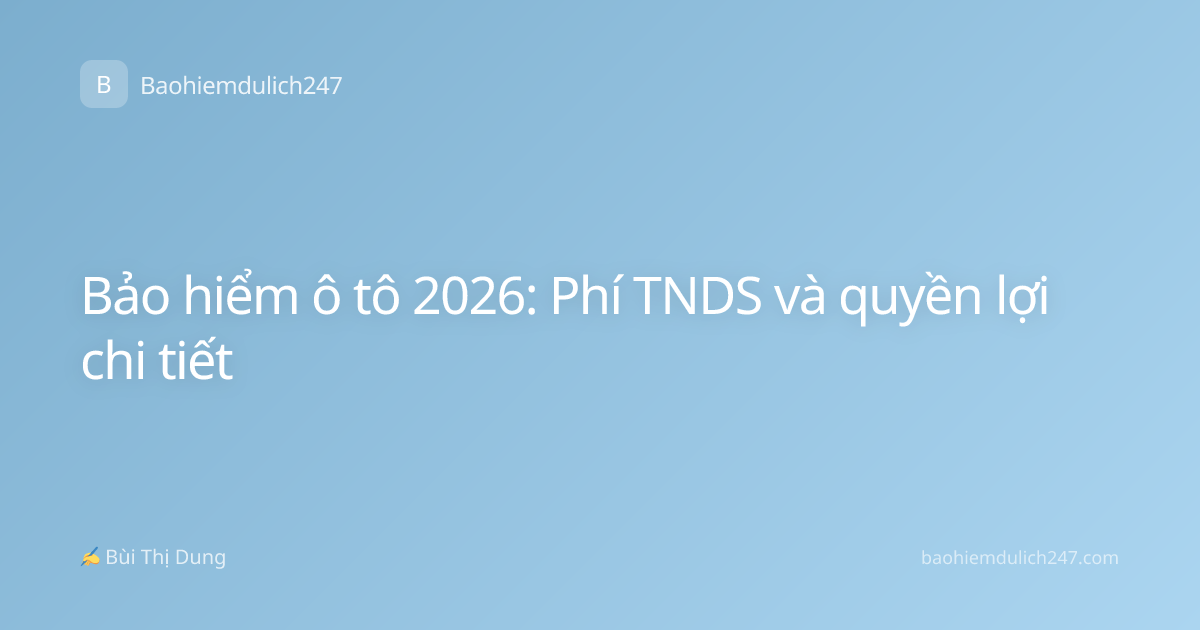 Bảo hiểm ô tô 2026: Phí TNDS và quyền lợi chi tiết