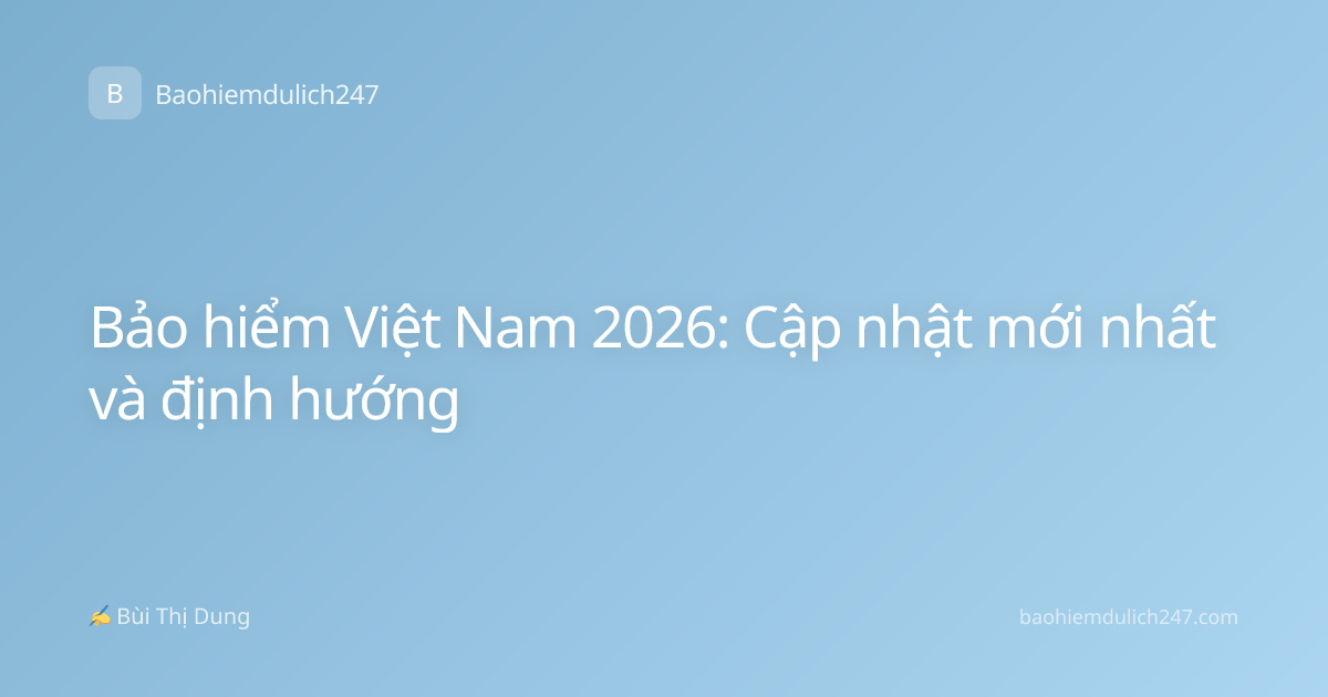 Bảo hiểm Việt Nam 2026: Cập nhật mới nhất và định hướng