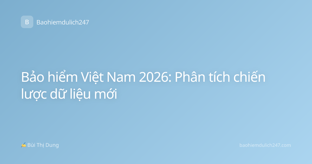 Bảo hiểm Việt Nam 2026: Phân tích chiến lược dữ liệu mới