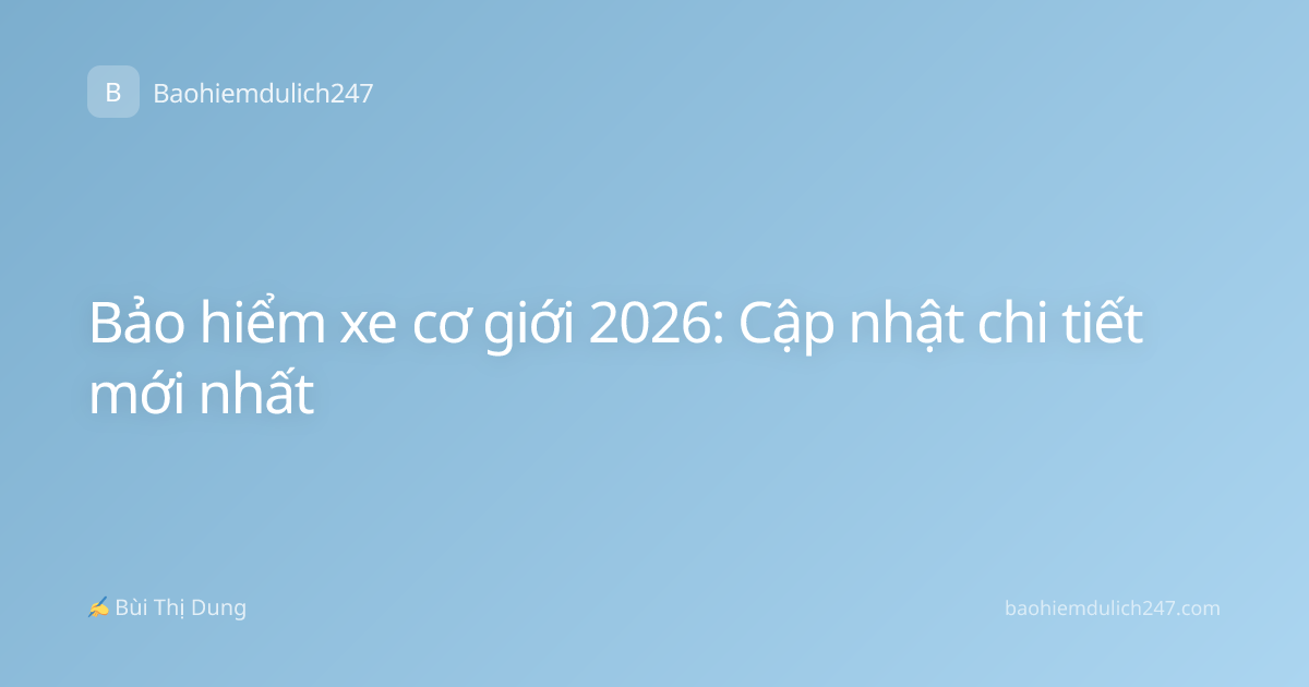 Bảo hiểm xe cơ giới 2026: Cập nhật chi tiết mới nhất