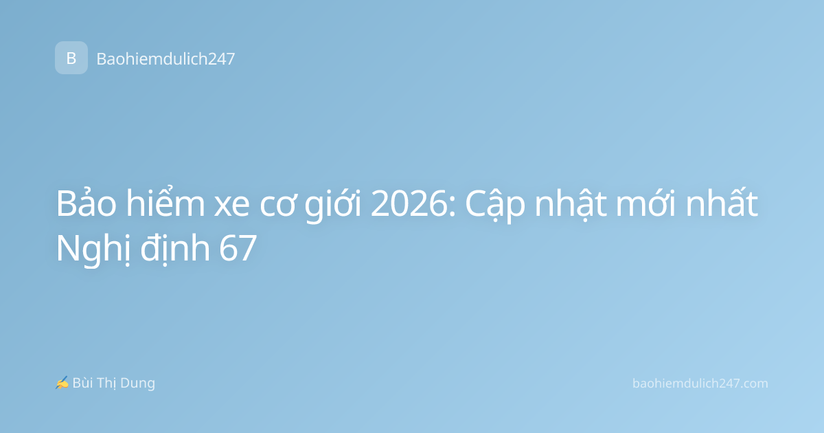 Bảo hiểm xe cơ giới 2026: Cập nhật mới nhất Nghị định 67