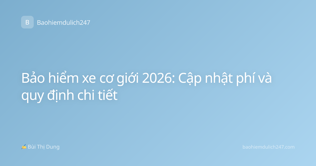 Bảo hiểm xe cơ giới 2026: Cập nhật phí và quy định chi tiết