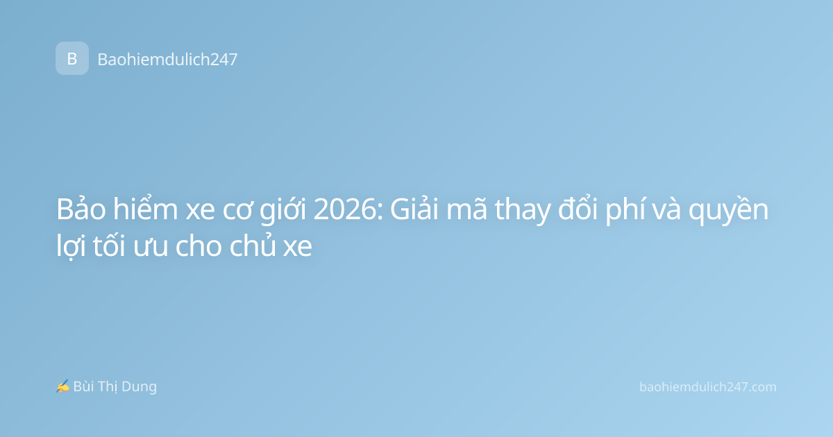 Bảo hiểm xe cơ giới 2026: Giải mã thay đổi phí và quyền lợi tối ưu cho chủ xe