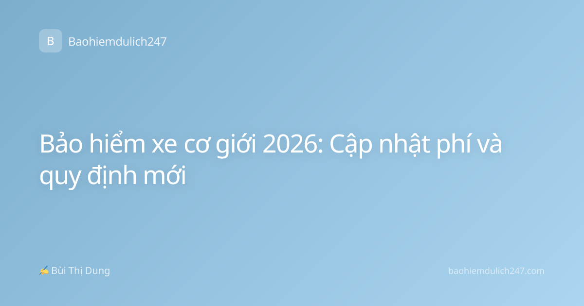 Bảo hiểm xe cơ giới 2026: Cập nhật phí và quy định mới