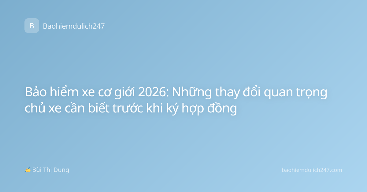 Bảo hiểm xe cơ giới 2026: Những thay đổi quan trọng chủ xe cần biết trước khi ký hợp đồng