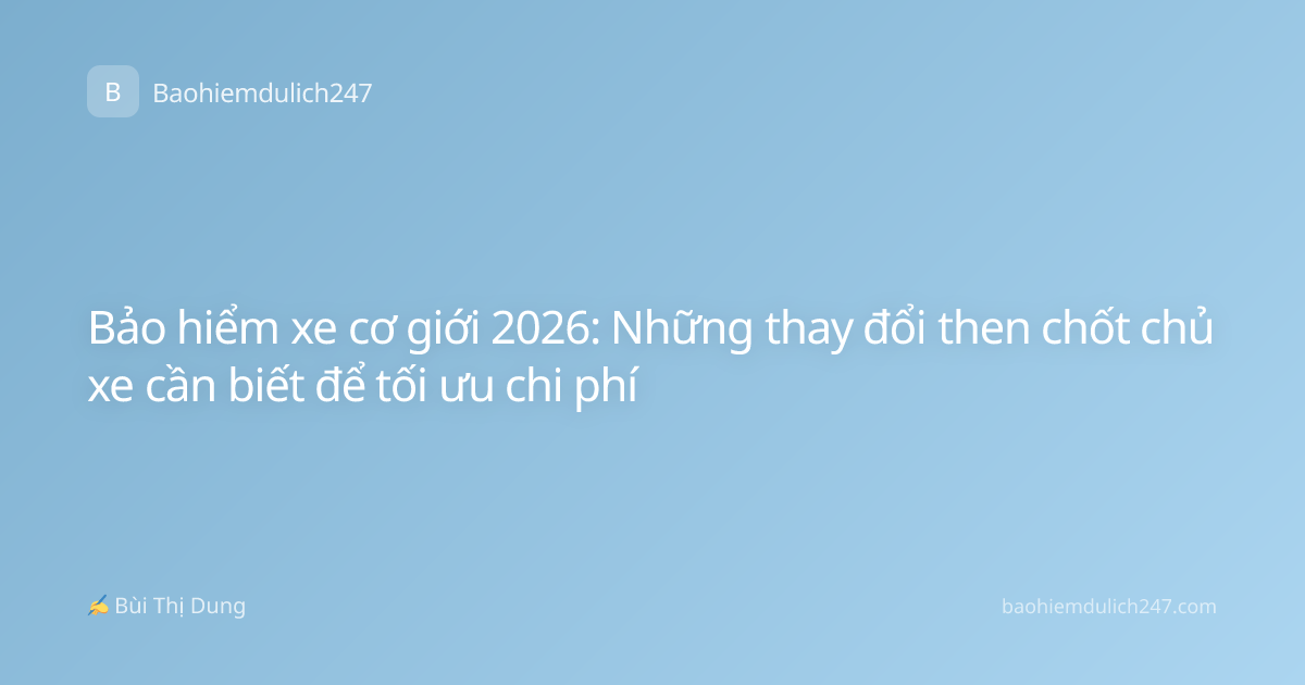 Bảo hiểm xe cơ giới 2026: Những thay đổi then chốt chủ xe cần biết để tối ưu chi phí
