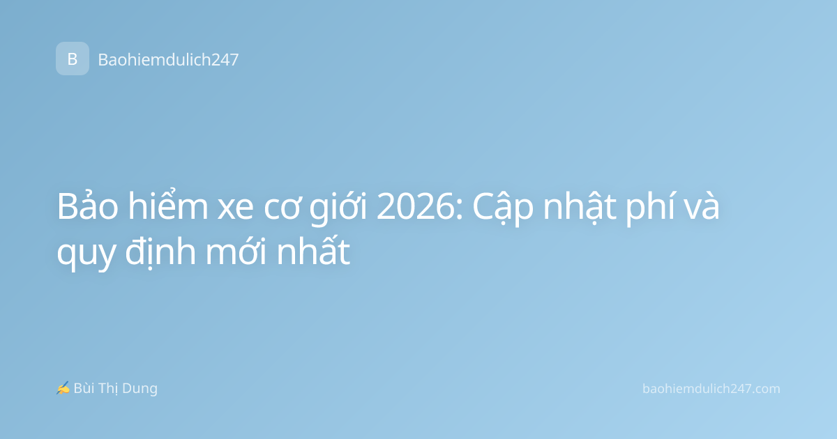 Bảo hiểm xe cơ giới 2026: Cập nhật phí và quy định mới nhất
