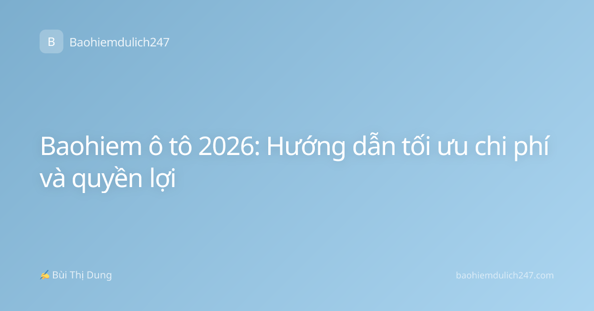 Baohiem ô tô 2026: Hướng dẫn tối ưu chi phí và quyền lợi